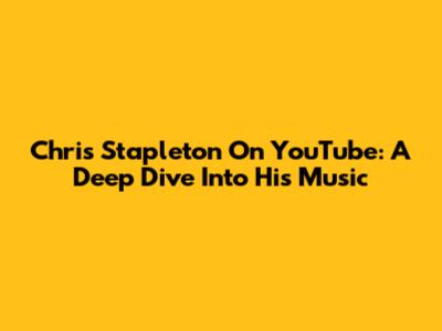 Chris Stapleton On YouTube: A Deep Dive Into His Music