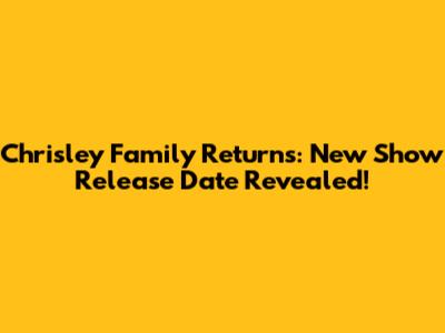 Chrisley Family Returns: New Show Release Date Revealed!