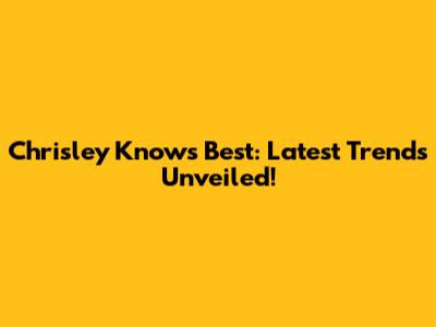 Chrisley Knows Best: Latest Trends Unveiled!