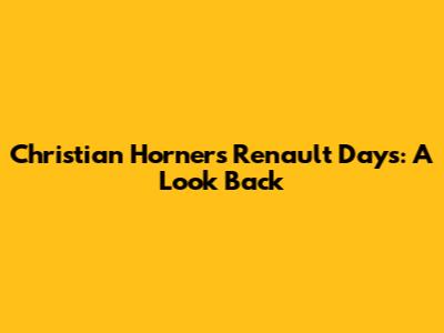 Christian Horner's Renault Days: A Look Back