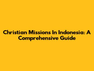 Christian Missions In Indonesia: A Comprehensive Guide