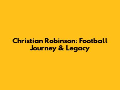 Christian Robinson: Football Journey & Legacy