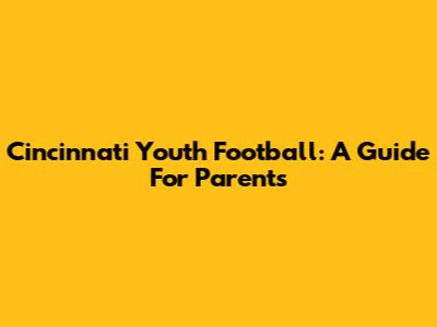 Cincinnati Youth Football: A Guide For Parents