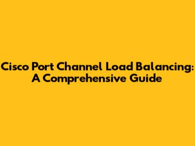 Cisco Port Channel Load Balancing: A Comprehensive Guide