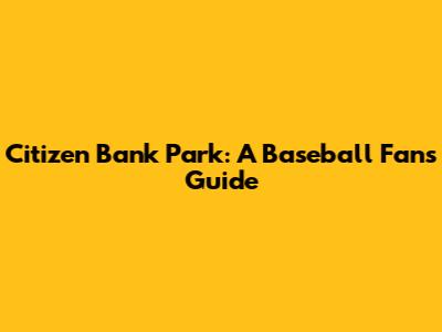 Citizen Bank Park: A Baseball Fan's Guide