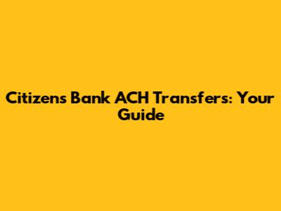Citizens Bank ACH Transfers: Your Guide