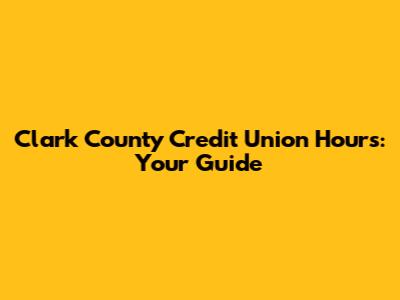 Clark County Credit Union Hours: Your Guide