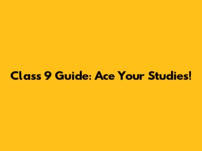 Class 9 Guide: Ace Your Studies!