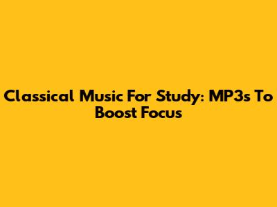 Classical Music For Study: MP3s To Boost Focus