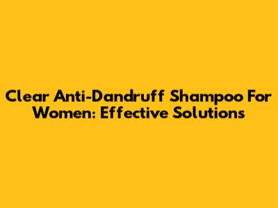 Clear Anti-Dandruff Shampoo For Women: Effective Solutions