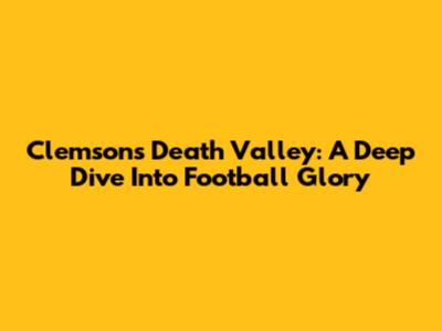 Clemson's Death Valley: A Deep Dive Into Football Glory