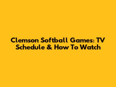 Clemson Softball Games: TV Schedule & How To Watch