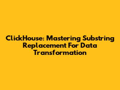 ClickHouse: Mastering Substring Replacement For Data Transformation