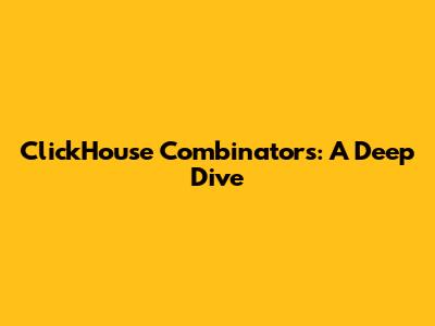ClickHouse Combinators: A Deep Dive