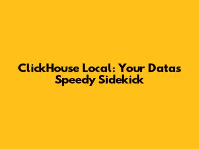 ClickHouse Local: Your Data's Speedy Sidekick