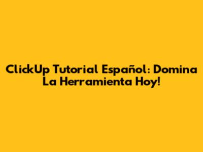 ClickUp Tutorial Español: Domina La Herramienta Hoy!
