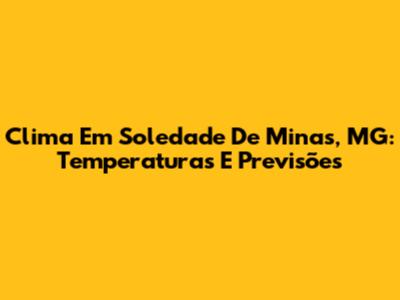 Clima Em Soledade De Minas, MG: Temperaturas E Previsões