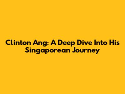 Clinton Ang: A Deep Dive Into His Singaporean Journey