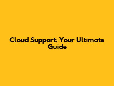 Cloud Support: Your Ultimate Guide