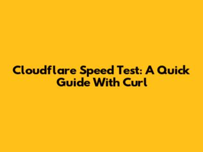 Cloudflare Speed Test: A Quick Guide With Curl