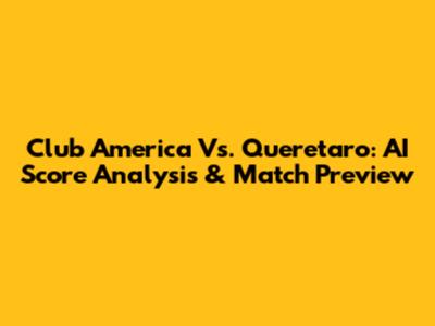 Club America Vs. Queretaro: AI Score Analysis & Match Preview
