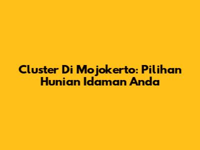 Cluster Di Mojokerto: Pilihan Hunian Idaman Anda
