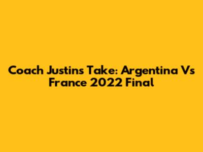 Coach Justin's Take: Argentina Vs France 2022 Final