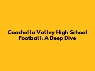 Coachella Valley High School Football: A Deep Dive
