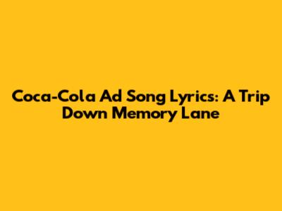 Coca-Cola Ad Song Lyrics: A Trip Down Memory Lane