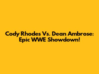 Cody Rhodes Vs. Dean Ambrose: Epic WWE Showdown!