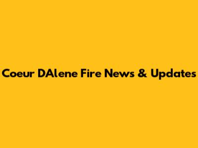 Coeur D'Alene Fire News & Updates