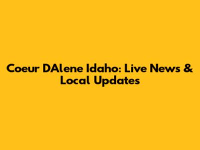 Coeur D'Alene Idaho: Live News & Local Updates