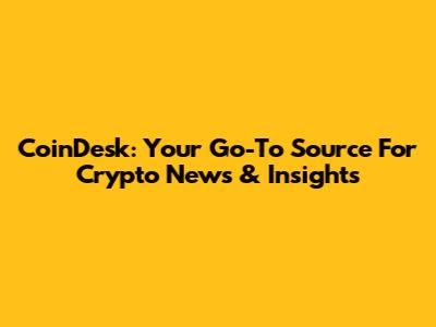 CoinDesk: Your Go-To Source For Crypto News & Insights