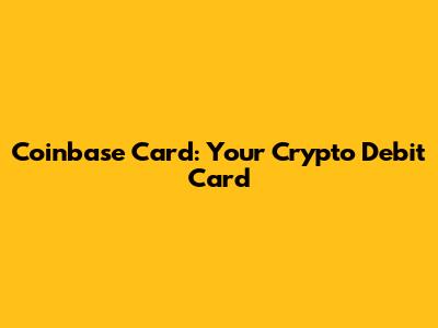 Coinbase Card: Your Crypto Debit Card