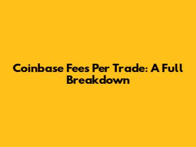 Coinbase Fees Per Trade: A Full Breakdown