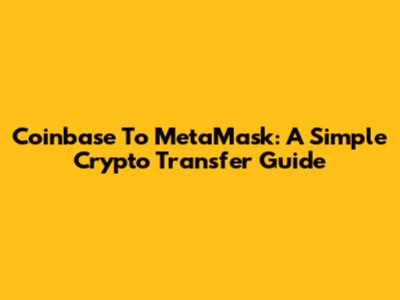 Coinbase To MetaMask: A Simple Crypto Transfer Guide