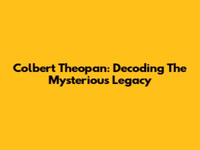 Colbert Theopan: Decoding The Mysterious Legacy