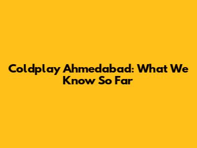 Coldplay Ahmedabad: What We Know So Far