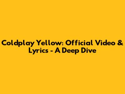 Coldplay Yellow: Official Video & Lyrics - A Deep Dive