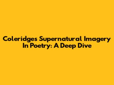Coleridge's Supernatural Imagery In Poetry: A Deep Dive