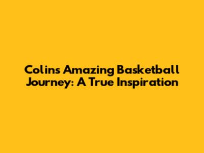 Colin's Amazing Basketball Journey: A True Inspiration