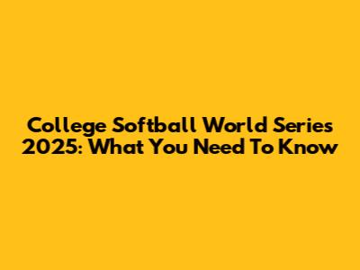College Softball World Series 2025: What You Need To Know