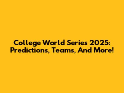 College World Series 2025: Predictions, Teams, And More!