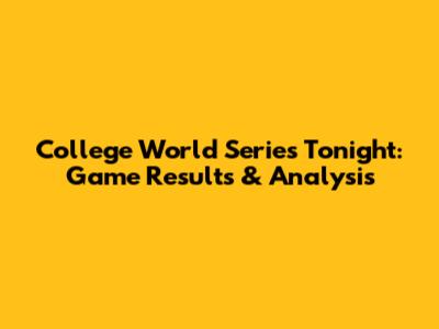 College World Series Tonight: Game Results & Analysis
