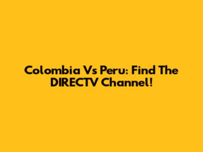 Colombia Vs Peru: Find The DIRECTV Channel!