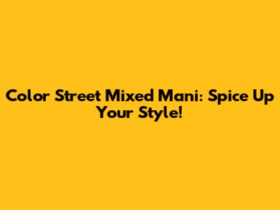 Color Street Mixed Mani: Spice Up Your Style!