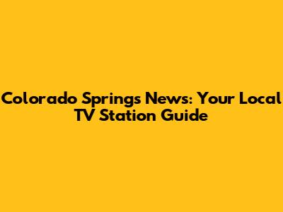 Colorado Springs News: Your Local TV Station Guide