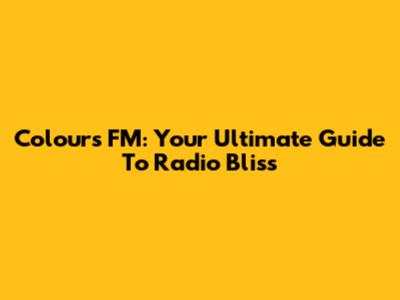 Colours FM: Your Ultimate Guide To Radio Bliss