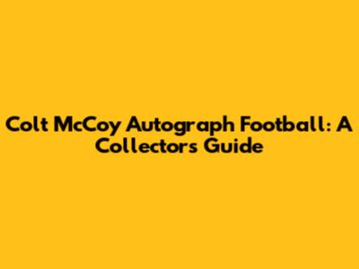Colt McCoy Autograph Football: A Collector's Guide