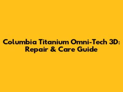 Columbia Titanium Omni-Tech 3D: Repair & Care Guide